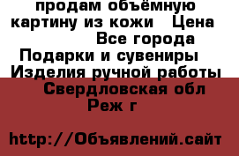 продам объёмную картину из кожи › Цена ­ 10 000 - Все города Подарки и сувениры » Изделия ручной работы   . Свердловская обл.,Реж г.